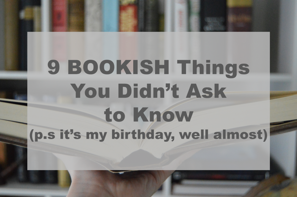 9 BOOKISH Things You Didn’t Ask to Know (p.s it’s my birthday. Well, almost)